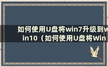 如何使用U盘将win7升级到win10（如何使用U盘将Windows 7升级到10）